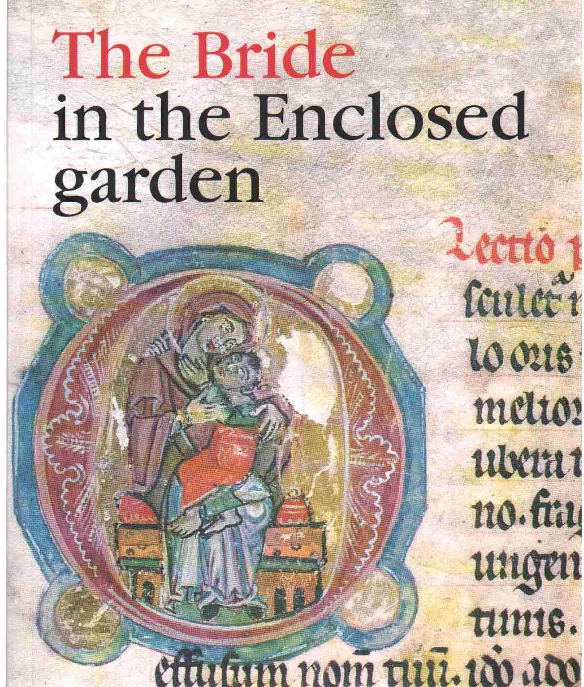 THE BRIDE IN THE ENCLOSED GARDEN : Catalogue of the Exhibition Held At the Convent of St. Agnes of Bohemia, 30.8-1.10.1995 (Paperback)