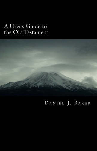 A User's Guide to the Old Testament: From the Pages of the Old Testament to the Places Where We Live by Daniel J. Baker (2011-11-22)