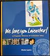 We Love You Leicester! A Popular History of Leicester City We Love You Leicester! A Popular History of Leicester City
