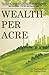 Wealth Per Acre: The transition to ecological farming that rejuvenates nature's economy and people's economy seems not only logical but also inevitable