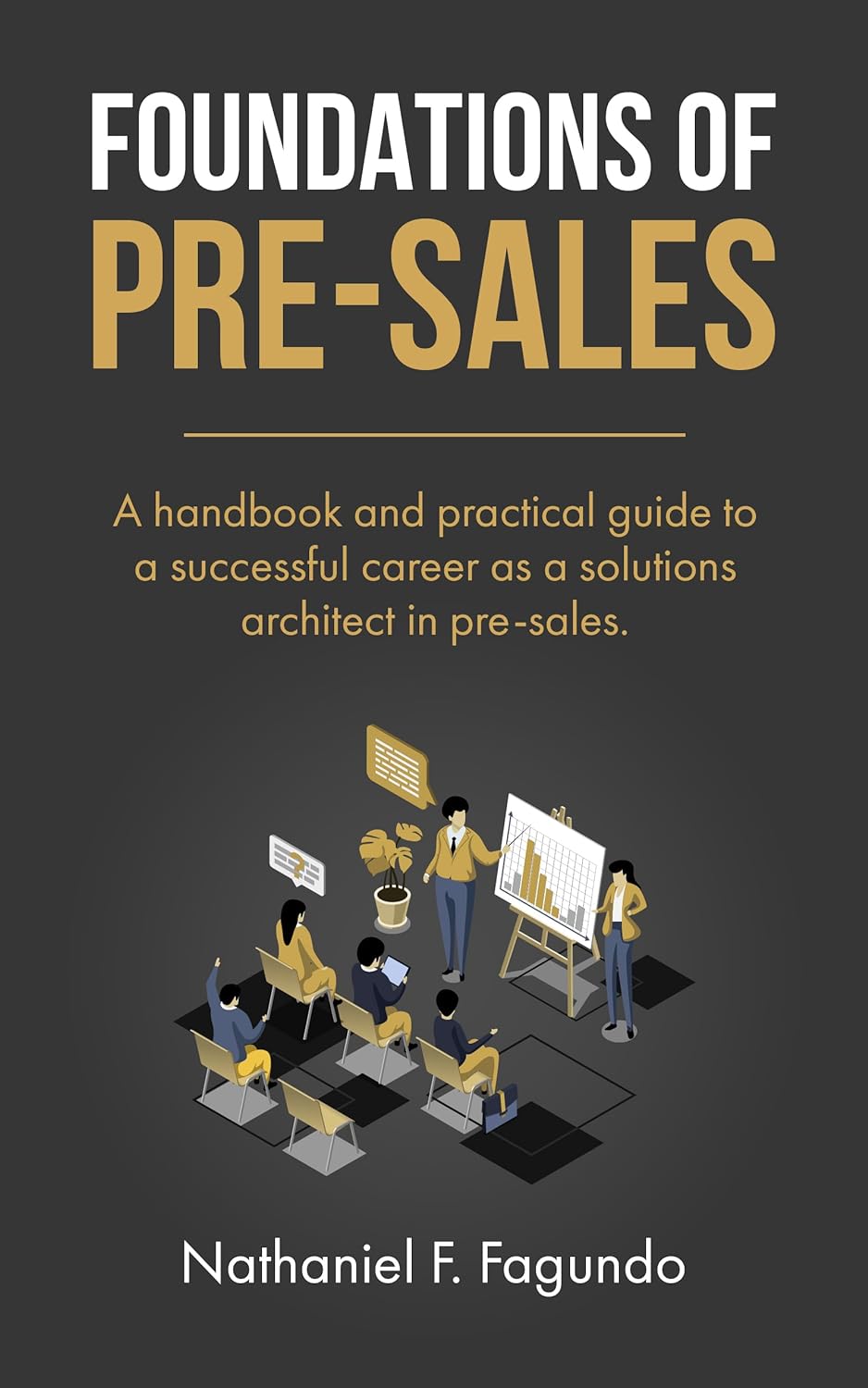 Foundations of Pre-Sales: A handbook and practical guide to a successful career as a solutions architect in pre-sales