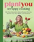 PlantYou: Scrappy Cooking: 140+ Plant-Based Zero-Waste Recipes That Are Good for You, Your Wallet, and the Planet 