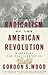 The Radicalism of the American Revolution by Gordon S. Wood