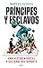 Príncipes y esclavos: Una h...