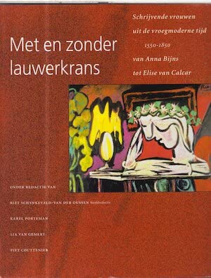 Met en zonder lauwerkrans: Schrijvende vrouwen uit de vroegmoderne tijd 1550-1850 : van Anna Bijns tot Elise van Calcar : teksten met inleiding en commentaar (Dutch Edition)