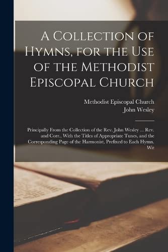 A Collection of Hymns, for the Use of the Methodist Episcopal Church: Principally From the Collection of the Rev. John Wesley ... Rev. and Corr., With ... of the Harmonist, Prefixed to Each Hymn. Wit