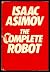 THE COMPLETE (Compleat) ROBOT: A Boy's Best Friend; Sally; Someday; Point of View; Think; True Love; Robot AL-76 Goes Astray; Victory Unintentional; Stranger in Paradise; Light Verse; Segregationist; Robbie; Let's Get Together; Bicentennial Man