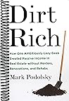 Dirt Rich: How One Ambitiously Lazy Geek Created Passive Income in Real Estate Without Renters, Renovations, and Rehabs Dirt Rich: How One Ambitiously Lazy Geek Created Passive Income in Real Estate Without Renters, Renovations, and Rehabs