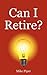 By Mike Piper: Can I Retire? How Much Money You Need to Retire and How to Manage Your Retirement Savings, Explained in 100 Pages or Less