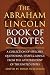 The Abraham Lincoln Book of Quotes: A Collection of Speeches, Quotations, Essays and Advice from the Sixteenth President of The United States