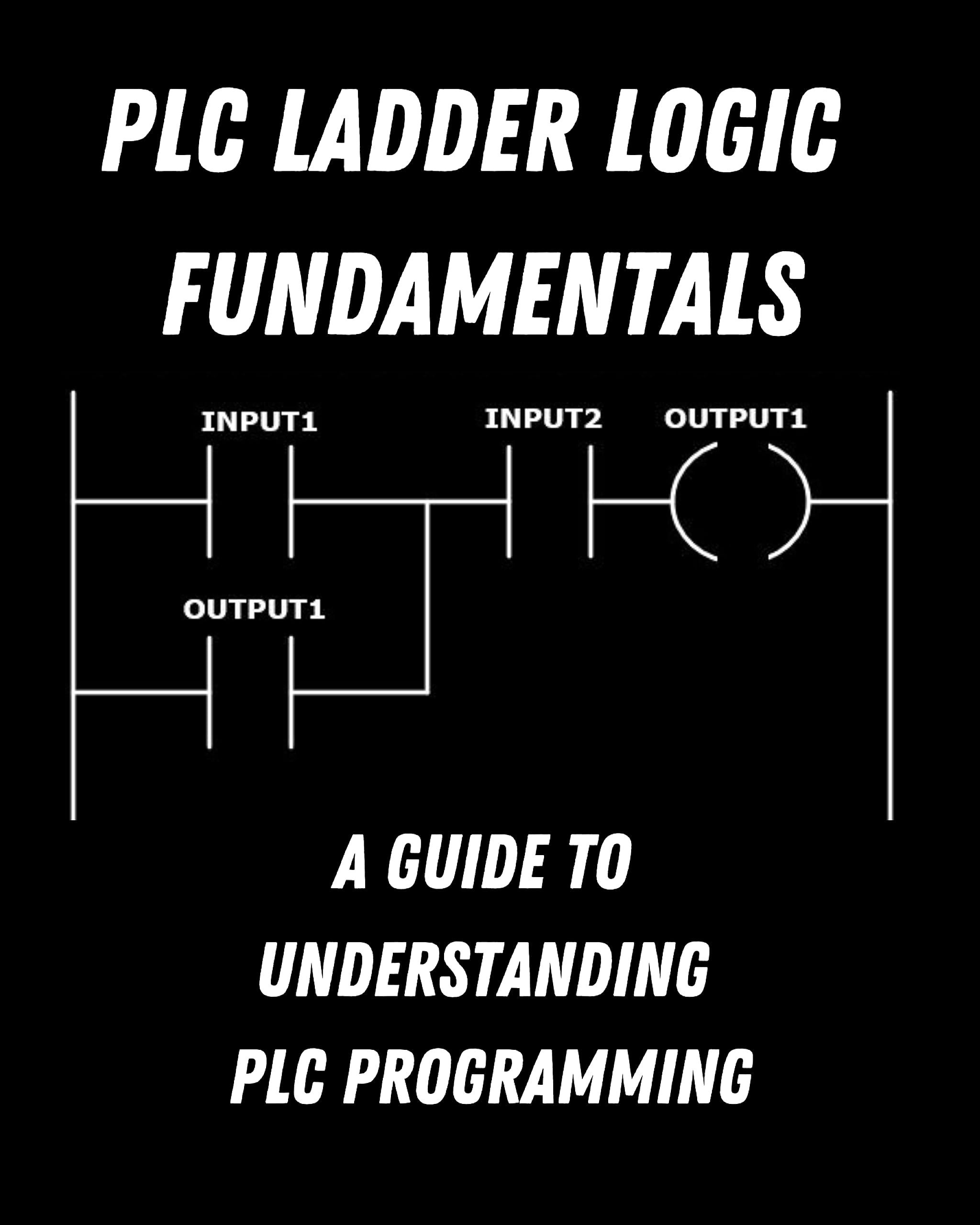 PLC Ladder Logic fundamentals: A Guide to Understanding PLC Programming (Kindle Edition)
