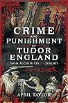 Crime and Punishment in Tudor England by April Taylor