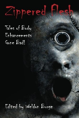 Zippered Flesh: Tales of Body Enhancements Gone Bad!: Volume 1 by Weldon Burge