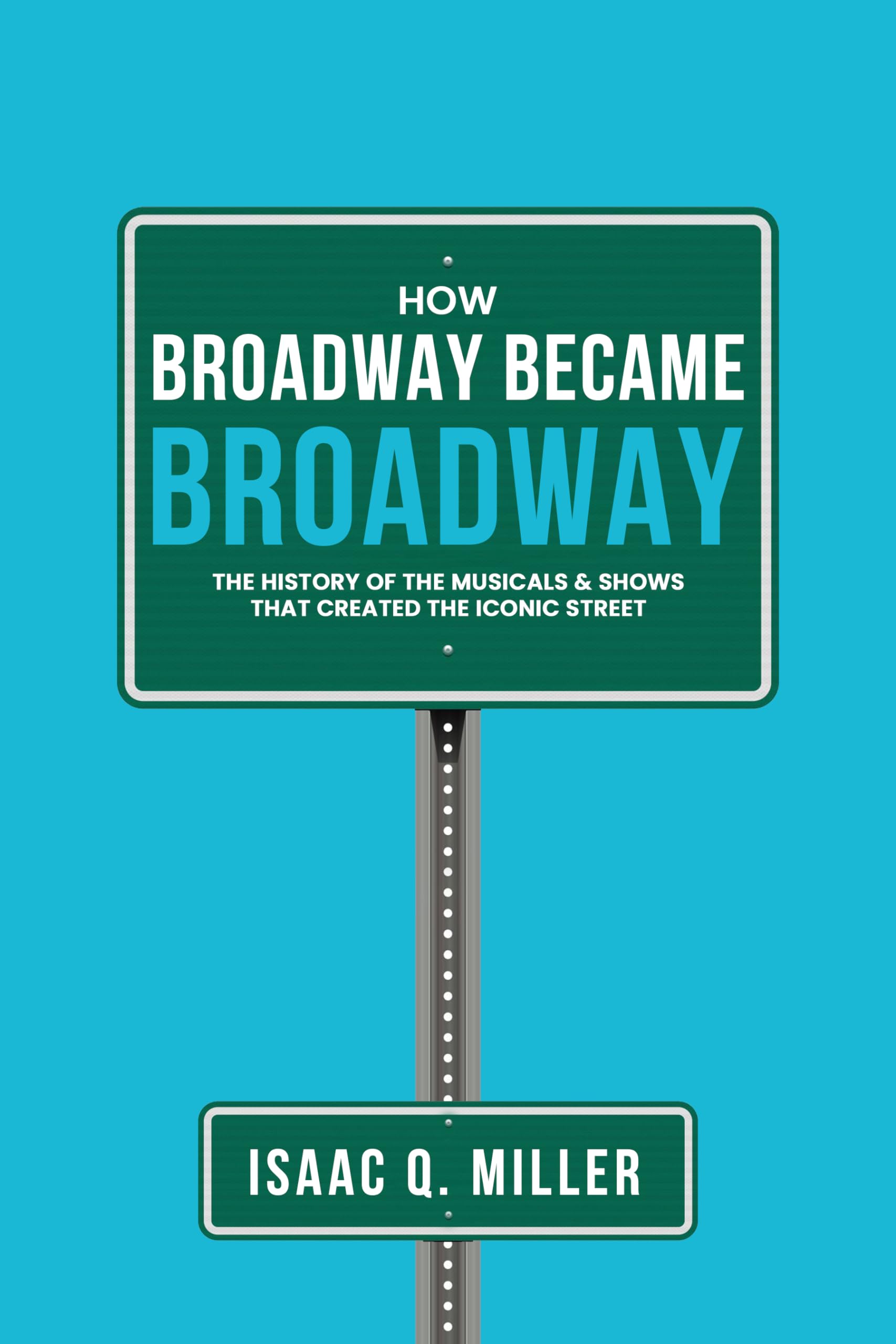 How Broadway Became BROADWAY: The History of the Musicals & Shows That Created the Iconic Street (Kindle Edition)