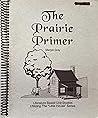 The Prairie Primer: Literature Based Unit Study Utilizing the "Little House" Series
