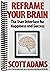 Reframe Your Brain: The User Interface for Happiness and Success (The Scott Adams Success Series)