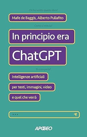 In principio era ChatGPT: Intelligenze artificiali per testi, immagini, video e quel che verrà (Italian Edition)