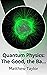 Quantum Physics: The Good, ...