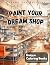 Paint Your Dream Shop: A Bo...