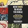 How (Not) to Read the Bible: Making Sense of the Anti-women, Anti-science, Pro-violence, Pro-slavery and Other Crazy Sounding Parts of Scripture