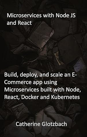 Microservices with Node JS and React: Build, deploy, and scale an E-Commerce app using Microservices built with Node, React, Docker and Kubernetes