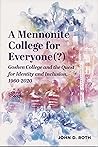 A Mennonite College for Everyone(?): Goshen College and the Quest for Identity and Inclusion, 1960-2020 A Mennonite College for Everyone(?): Goshen College and the Quest for Identity and Inclusion, 1960-2020
