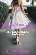 Becoming Mommy's Sissy: A Bad Boy to Good Baby Girl Transformation