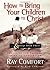 How to Bring Your Children to Christ..& Keep Them There: Avoiding the Tragedy of False Conversion by Ray Comfort (2005-03-15)