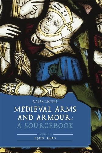 Medieval Arms and Armour: A Sourcebook. Volume II: 1400–1450 (Armour and Weapons, 13)