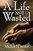 A Life Not Wasted by Michae...