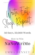 Write, Eat, Sleep, Repeat...: 30 Days, 50,000 Words. How to Win NaNoWriMo