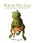 Before You Leap A Frog`s Eye View of Life`s Greatest Lessons