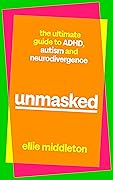Unmasked: The Ultimate Guide to ADHD, Autism and Neurodivergence
