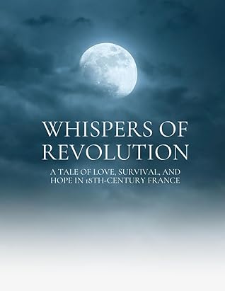Whispers of Revolution: A Tale of Love, Survival, and Hope in 18th-Century France: Unveiling the Epic Journey of Emilie and Luc Amidst the Turmoil of the French Revolution
