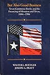 But Also Good Business: Texas Commerce Banks and the Financing of Houston and Texas, 1886-1986