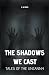 The Shadows We Cast: Tales ...