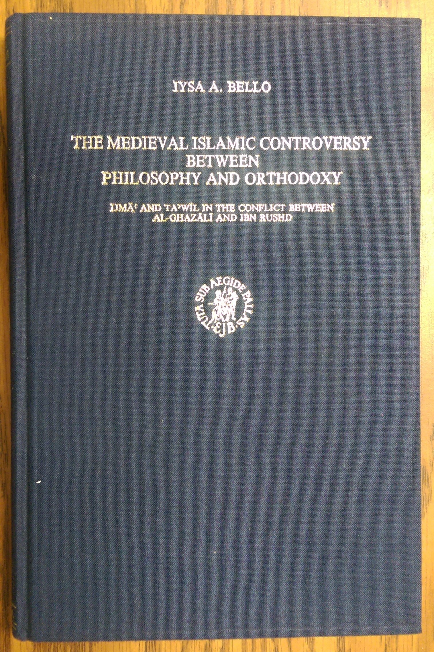 The Medieval Islamic Controversy Between Philosophy and Orthodoxy: Ijma and Ta Wil in the Conflict Between Al-Ghazali and Ibn Rushd (Islamic Philoso)