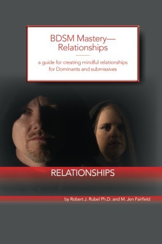 BDSM Mastery-Relationships:: a guide for creating mindful relationships for Dominants and submissives by Robert J. Rubel Ph.D. (2014-12-31)