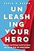 NEW-Unleashing Your Hero: Rise Above Any Challenge, Expand Your Impact, and Be the Hero the World Needs