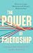 The Power of Friendship: How to Create, Maintain and Deepen Relationships