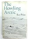 The howling Arctic;: The remarkable people who made Canada sovereign in the farthest north The howling Arctic;: The remarkable people who made Canada sovereign in the farthest north