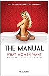 By W. Anton The Manual: What Women Want and How to Give It to Them