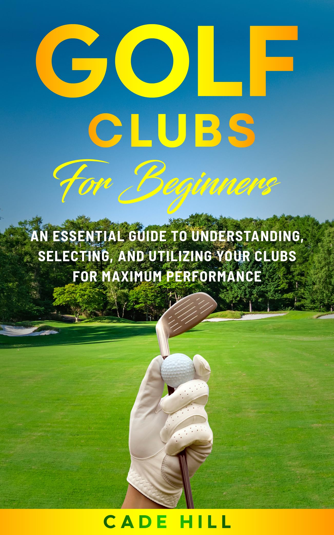 Golf Clubs for Beginners: An Essential Guide to Understanding, Selecting, and Utilizing Your Clubs for Maximum Performance (The Beginner Golfer Book 1)