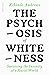 The Psychosis of Whiteness: Surviving the Insanity of a Racist World
