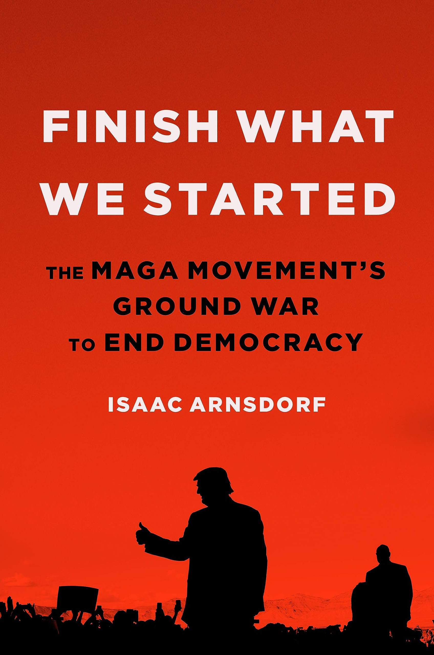 Finish What We Started: The MAGA Movement’s Ground War to End Democracy (Hardcover)