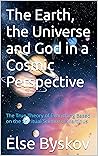 The Earth, the Universe and God in a Cosmic Perspective by Else Byskov