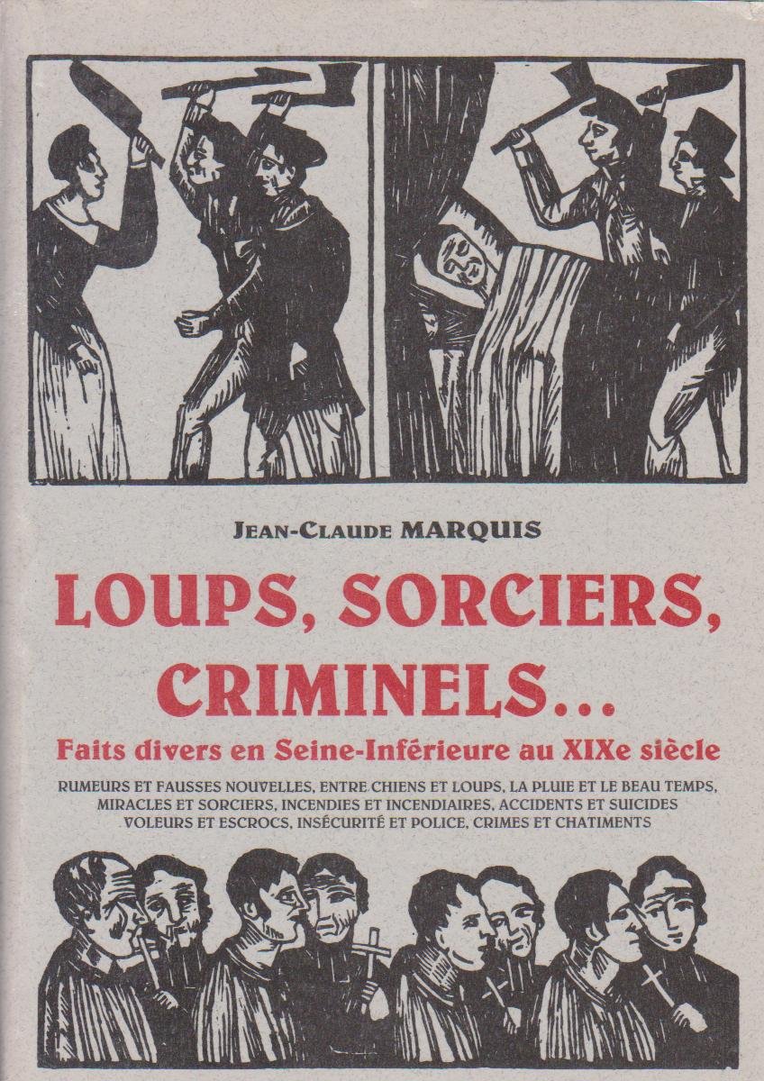 Loups, sorciers, criminels.. : Faits divers en Seine-Inférieure au XIXe siècle (Paperback)