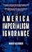 America and the Imperialism of Ignorance: US Foreign Policy since 1945 by Andrew Alexander (2012-06-12)