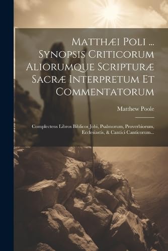 Matthæi Poli ... Synopsis Criticorum Aliorumque Scripturæ Sacræ Interpretum Et Commentatorum: Complectens Libros Biblicos Jobi, Psalmorum, ... & Cantici Canticorum... (Latin Edition)