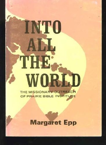 Into all the world: The story of the missionary outreach of Prairie Bible Institute (Unknown Binding)
